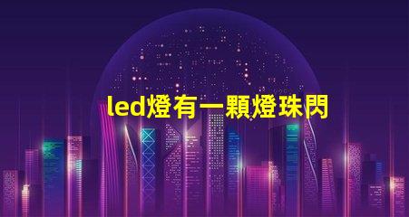 led燈有一顆燈珠閃爍 led燈有幾個燈珠不停閃爍